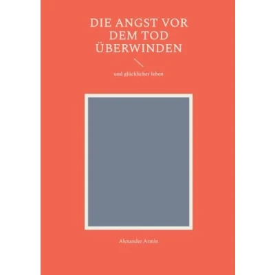 Image of Die Angst vor dem Tod überwinden: und glücklicher leben