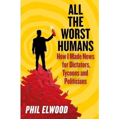 Image of All The Worst Humans: How I Made News for Dictators, Tycoons and Politicians