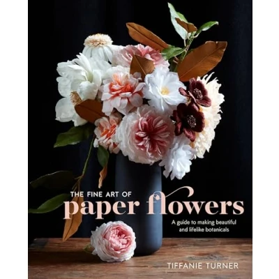 Image of Fine Art of Paper Flowers, The: A Guide to Making Beautiful and Lifelike Botanicals
