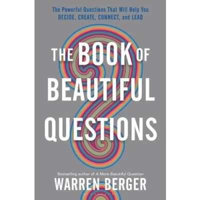 Image of The Book of Beautiful Questions: Powerful Questions That Will Help You Decide, Create, Connect, and Lead