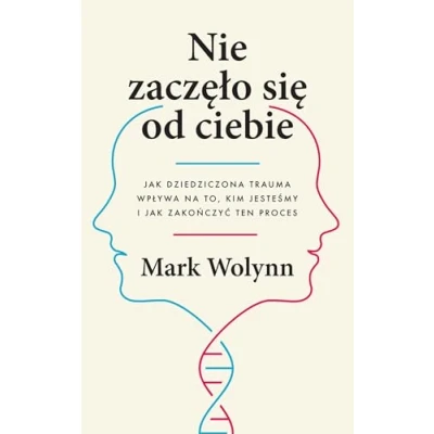 Image of Nie zaczęło się od ciebie: jak dziedziczona trauma wpływa na to, kim jesteśmy i zakończyć ten proces
