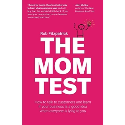 Image of The Mom Test: How to talk customers &amp; learn if your business is a good idea when everyone lying you