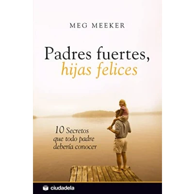 Image of Padres fuertes, hijas felices / Strong Fathers, Daughters: 10 secretos que todo padre deberia conocer Secrets That Every Father Should Know