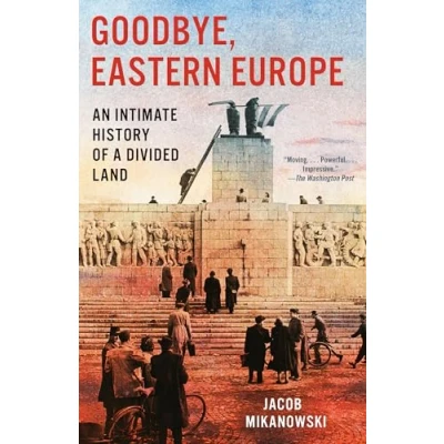 Image of Goodbye, Eastern Europe: An Intimate History of a Divided Land